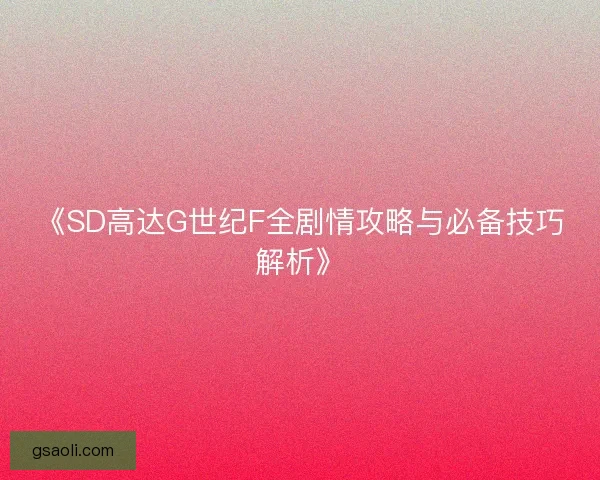《SD高达G世纪F全剧情攻略与必备技巧解析》
