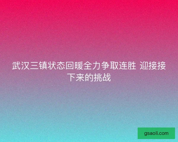武汉三镇状态回暖全力争取连胜 迎接接下来的挑战