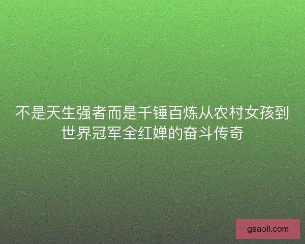 不是天生强者而是千锤百炼从农村女孩到世界冠军全红婵的奋斗传奇