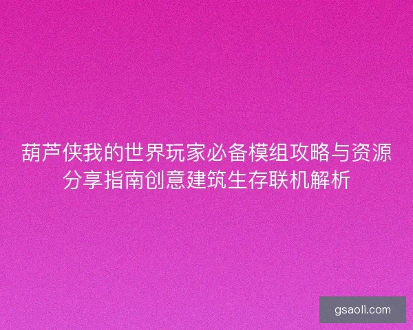 葫芦侠我的世界玩家必备模组攻略与资源分享指南创意建筑生存联机解析 葫芦侠我的世界玩家必备模组攻略与资源分享指南创意建筑生存联机解析