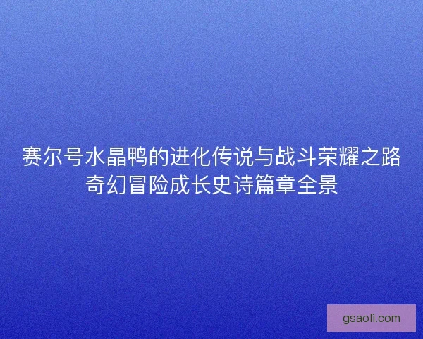 赛尔号水晶鸭的进化传说与战斗荣耀之路奇幻冒险成长史诗篇章全景
