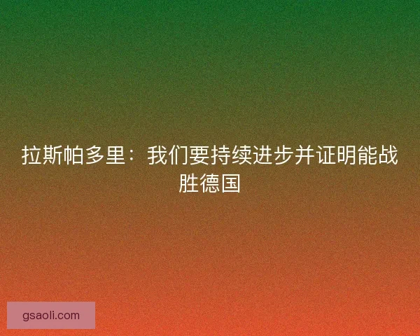 拉斯帕多里:我们要持续进步并证明能战胜德国 拉斯帕多里:我们要持续进步并证明能战胜德国