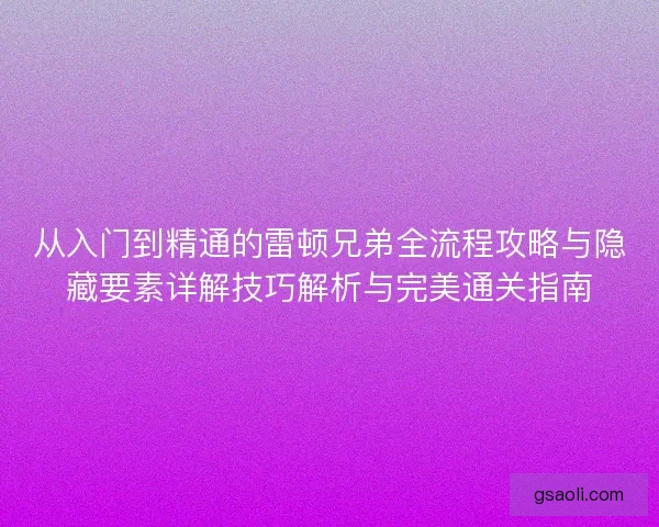 从入门到精通的雷顿兄弟全流程攻略与隐藏要素详解技巧解析与完美通关指南